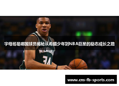 字母哥是哪国球员揭秘从希腊少年到NBA巨星的励志成长之路