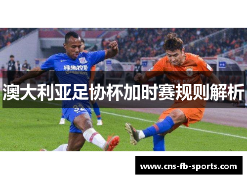 澳大利亚足协杯加时赛规则解析 澳大利亚足协杯加时赛规则解析