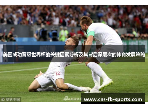 美国成功晋级世界杯的关键因素分析及其背后深层次的体育发展策略