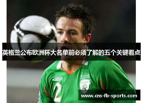 英格兰公布欧洲杯大名单前必须了解的五个关键看点