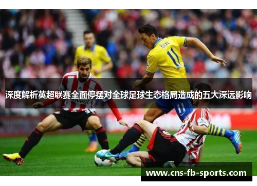 深度解析英超联赛全面停摆对全球足球生态格局造成的五大深远影响