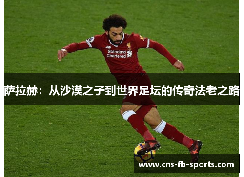 萨拉赫：从沙漠之子到世界足坛的传奇法老之路