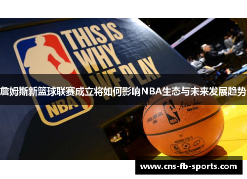 詹姆斯新篮球联赛成立将如何影响NBA生态与未来发展趋势 詹姆斯新篮球联赛成立将如何影响NBA生态与未来发展趋势