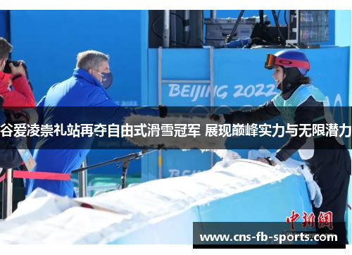 谷爱凌崇礼站再夺自由式滑雪冠军 展现巅峰实力与无限潜力