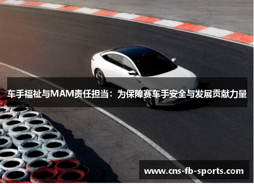 车手福祉与MAM责任担当：为保障赛车手安全与发展贡献力量