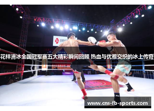 花样滑冰全国冠军赛五大精彩瞬间回顾 热血与优雅交织的冰上传奇