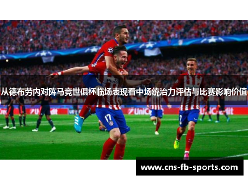 从德布劳内对阵马竞世俱杯临场表现看中场统治力评估与比赛影响价值