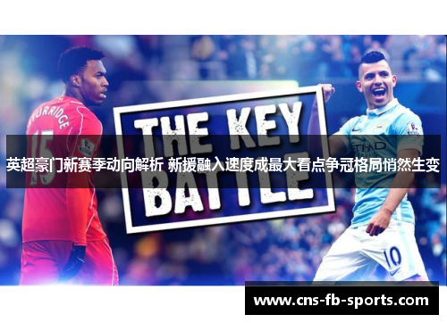 英超豪门新赛季动向解析 新援融入速度成最大看点争冠格局悄然生变