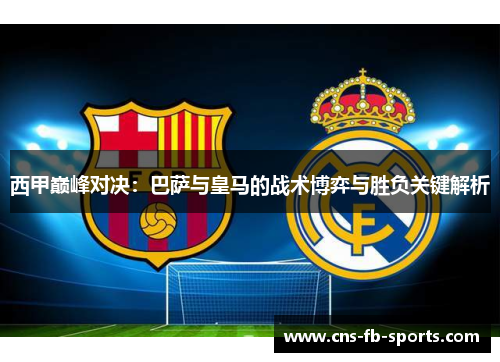 西甲巅峰对决：巴萨与皇马的战术博弈与胜负关键解析
