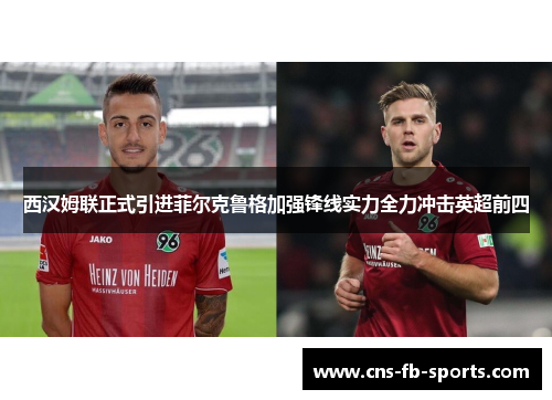西汉姆联正式引进菲尔克鲁格加强锋线实力全力冲击英超前四